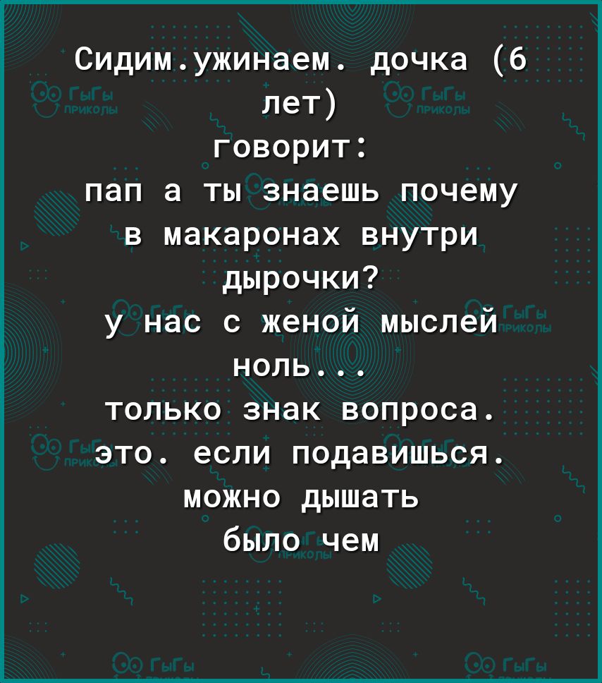 Сидимужинаем дочка 6 лет говорит пап а ты знаешь почему в макаронах внутри дырочки у нас с женой мыслей ноль только знак вопроса это если подавишься можно дышать было чем