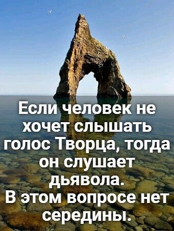 Если еповекне хочетслышать голос Творца тогда он слушает _ дьяволаУ В этомвопрос9 нет серединьь