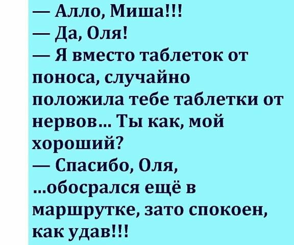 Алло Миша Да Оля Я вместо таблеток от поноса случайно положила тебе таблетки от нервов Ты как мой хороший Спасибо Оля обосрался ещё в маршрутке зато спокоен как удав