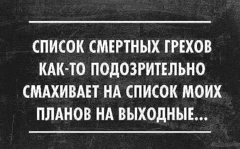 СПИСОК СМЕРТНЫХ ГРЕХОВ КАК ТО ПОДОЗРИТЕЛЬНО СМАХИВАП НА СПИСОК МОИХ ПЛАНОВ НА ВЫХОДНЫЕ