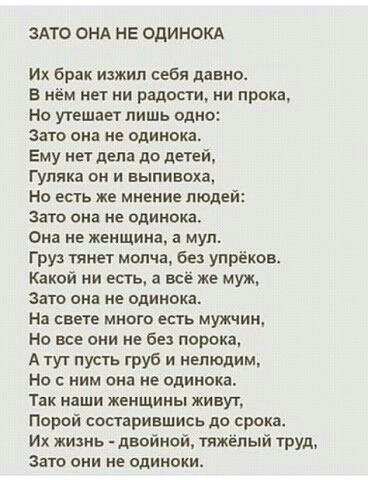 ЗАТО ОНА НЕ ОДИНОКА Их брак изжил себя давно в нём ни ни радости ни праха Но упшает лишь одно зато она не одинока Ему нет дела до детей Гупяка он и выпивоха Но есть же мнение людей зато она не одинока Она не женщина а муп Груз тянет молча без упрёков Какой ни есть а все же муж зато она не одинока На свет много есть мужчин Но все они не без парика А тут пусть груб и непюдим Но с ним она не одинока 