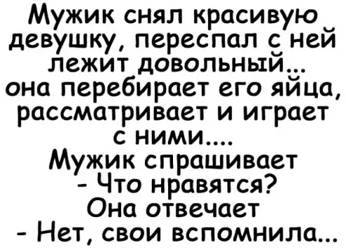 Мужик снял красивую_ девушку переспал с нем лежит довольным она перебирает его яйца рассматривает и играет с ними Мужик спрашивает Что нравятся Она отвечает Нет свои вспомнила