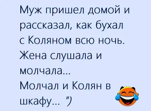 Муж пришел домой и рассказал как бухал с Коляном всю ночь Жена слушала и молчала Молчал и Колян в шкафу