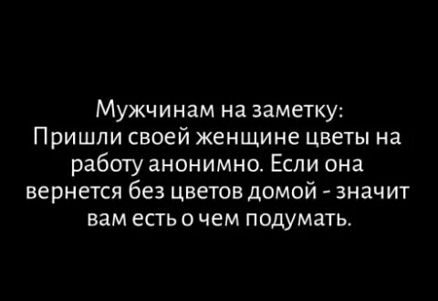Мужчинам на заметку Пришли своей женщине цветы на работу анонимно Если она вернется без цветов домой значит вам есть о чем подумать