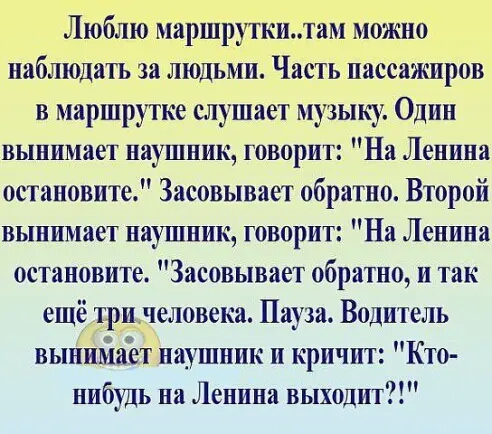 Люблю Маршруткидтам можно наблюдать за людьми Часть пассажиров в маршрутке слушает музыку Один вынимает наушник говорит На Ленина остановите Засовывает обратно Второй вынимает наушник говорит На Ленина остановите Засовывает обратно и так ещё тричеловека Пауза Водитель вынимает наушник и кричит Кто нибудь на Ленина выходит