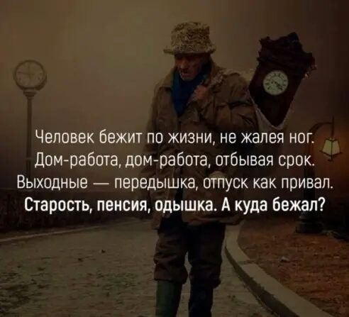 Человек бежит по жизни не жалея ног Дом работа домработа отбывая срок ВЫХОДНЫЕ передышка ОТПУСК как привал Старость пенсия одышка А куда бежал