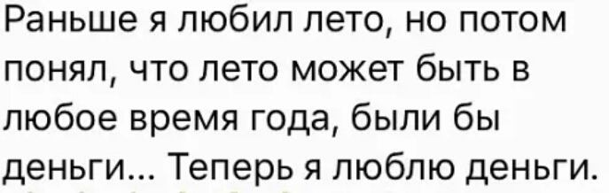 Раньше я любил лето но потом понял что лето может быть в любое время года были бы деньги Теперь я люблю деньги