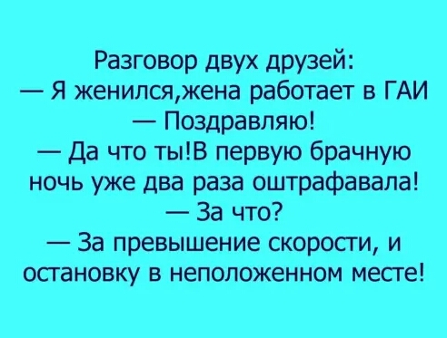 Разговор двух друзей Я женилсяжена работает в ГАИ Поздравляю Да что тыВ первую брачную ночь уже два раза оштрафавала За что За превышение скоросги и осгановку в неположенном месте