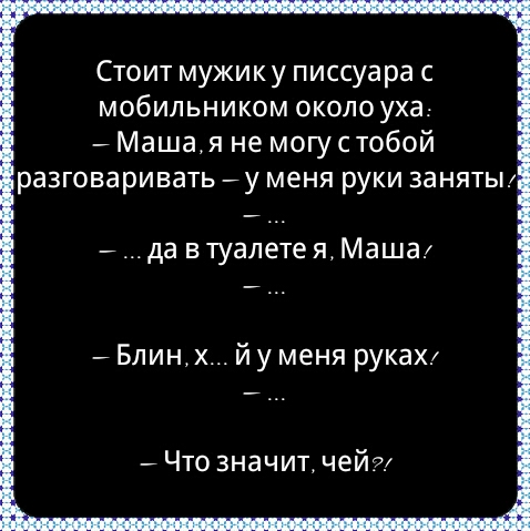 Стоит мужик у писсуара с мобильником около уха _ Машая не могустобой разговаривать _ у меня руки занятьп да В туалете Я Маша _ Блинх й у меня рукаХ _ Что значит чейга