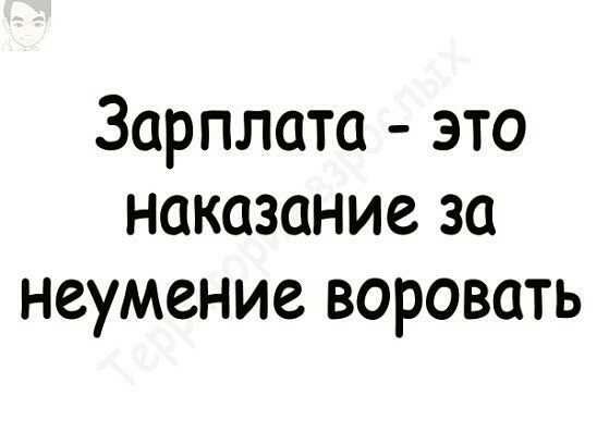 Зарплата это наказание за неумение воровать
