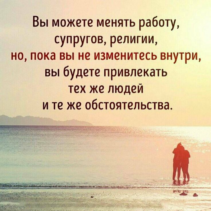 Вы можете менять работу супругов религии но пока вы не изменитесь внутри вы будете привлекать тех же людей и те же обстоятельства