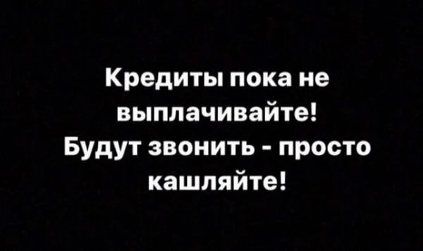 Кредиты пока не выплачивайте Будут звонить просто кашляйте