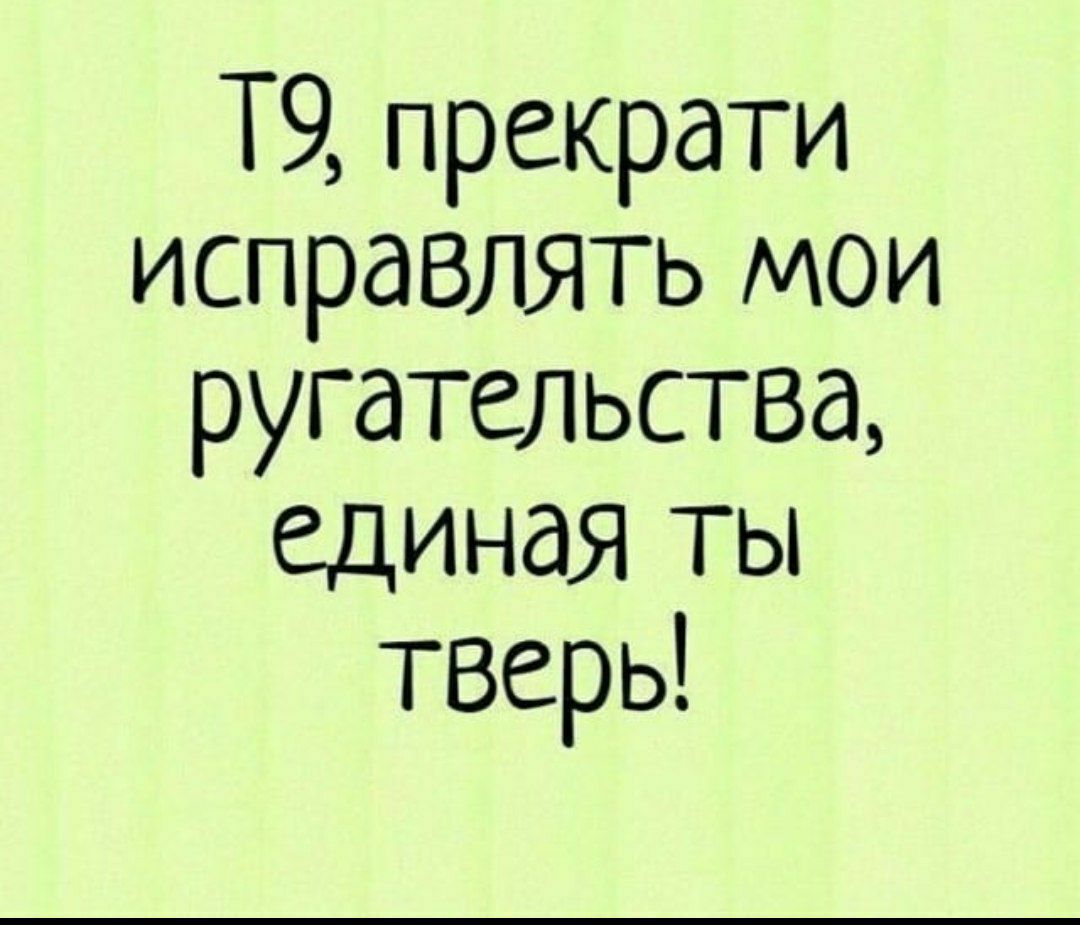 Т9 прекрати исправлять мои ругательства единая ТЫ Тверь