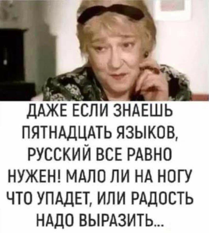 ДАЖЕ ЕСЛИ ЗНАЕШЬ ПЯТНАДЦАТЬ ЯЗЫКОВ РУССКИЙ ВСЕ РАВНО НУЖЕН МАЛО ЛИ НА НОГУ ЧТО УПАДЕТ ИЛИ РАДОСТЬ НАДО ВЫРАЗИТЬ