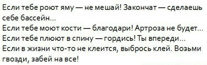 Если тебе роют яму не мешай Закончатсделаешь себе бассейн Если тебе моют кости благодари Артроза не будет Если тебе плюют в спину гордись Ты впереди Если в жизни что то не клеится выбрось клей Возьми гвозди забей на все