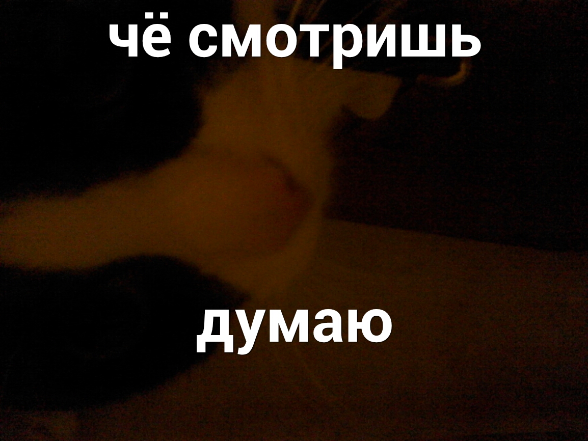 чё смотришь думаю