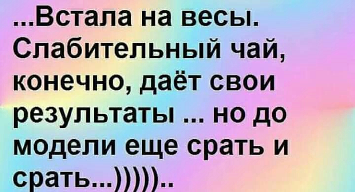 Встапа на весы Слабительный чай конечно даёт свои результаты но до модели еще срать и срать