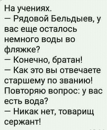 На учениях Рядовой Бельдыев у вас еще осталось немного воды во фпяжке Конечно братан Как это вы отвечаете старшему по званию Повторяю вопрос у вас есть вода Никак нет товарищ сержант