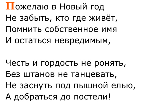 Пожелаю в Новый год Не забыть кто где живёт Помнить собственное имя И остаться невредимым Честь и гордость не ронять Без штанов не танцевать Не заснуть под пышной елью А добраться до постели