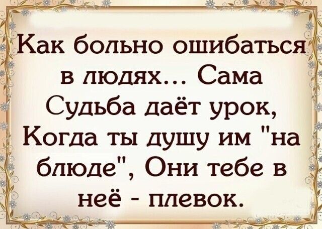 Ё Как больно ошибаться в людях Сама Судьба даёт урок Когда ты душу им на блюде Они тебе в неё плевок ъ