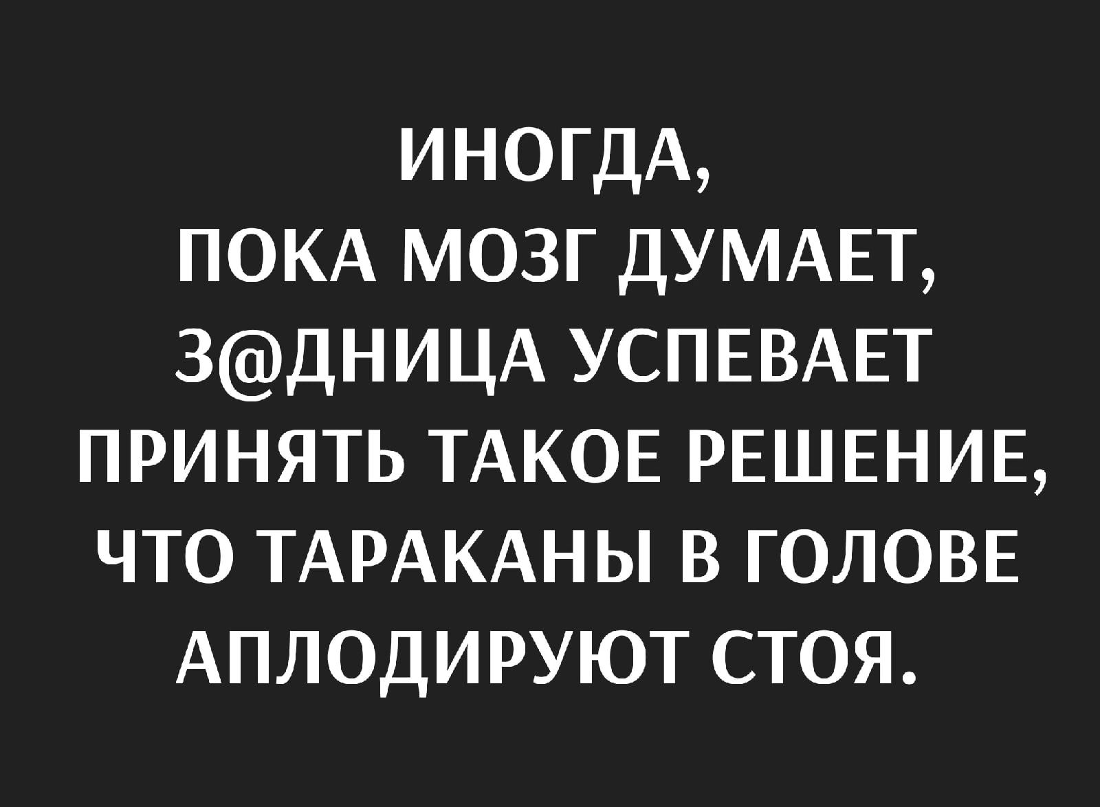 ИНОГДА ПОКА мозг ДУМАЕТ 3ДНИЦА УСПЕВАЕТ принять ТАКОЕ РЕШЕНИЕ что ТАРАКАНЫ в ГОЛОВЕ АПЛОДИРУЮТ стоя