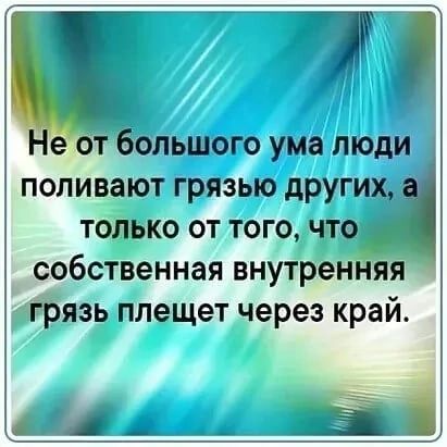 Т ОПЬШОГО УМЗ ЛЮДИ ПОЛИВЗЮТ ГРЯЗЫО других только от того чта собственная внутрен я аЁЪязь плещет через край