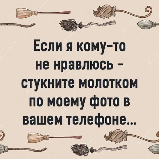 Если я кому то не нравлюсь стукните молотком по моему фото в вашем телефоне
