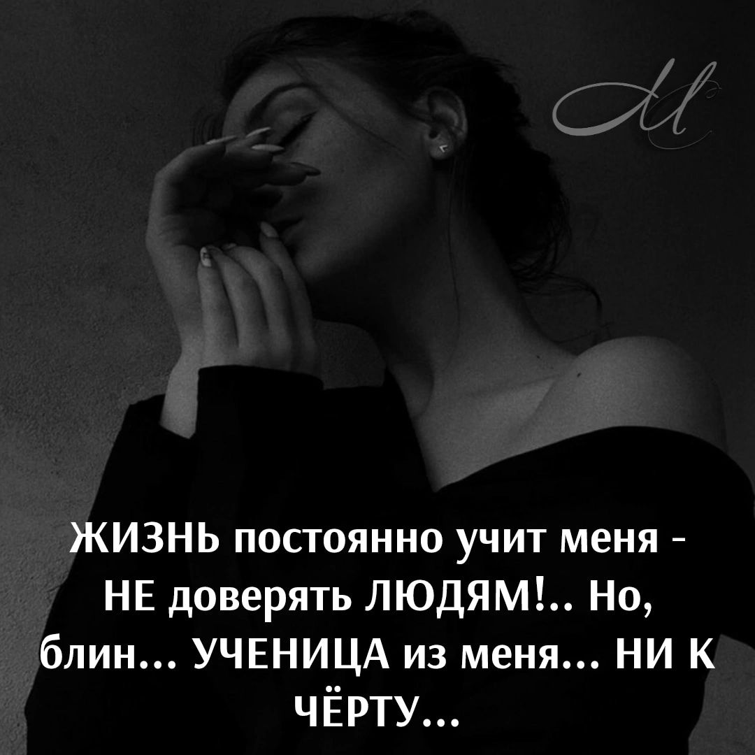 ЖИЗНЬ постоянно учит меня НЕ доверять ЛЮДЯМ Но блин УЧЕНИЦА из меня НИ К чЁрту