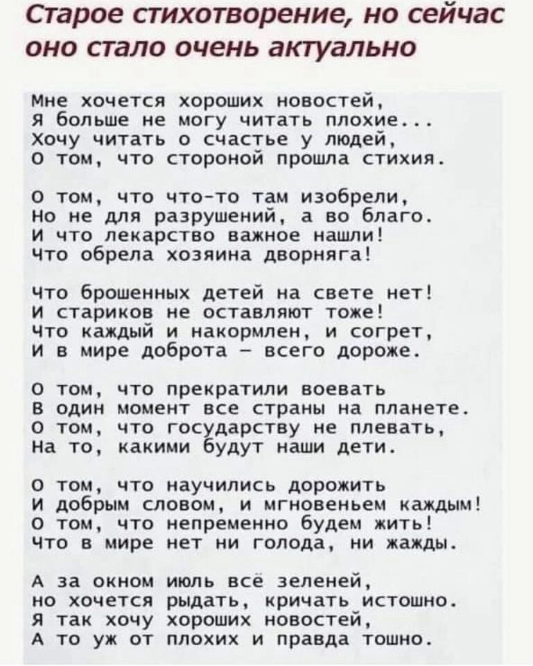 Старое стихотворение но сейчас оно стало очень актуально Мне хочется хороших новостей я больше не могу читать плохие хочу читать о счастье у людей о том что стороной прошла стихия о том что чтото там изобрели но не для разрушений а во благо и что лекарство ванное нашли что обрела хозяина двпрняг что брошенных детей на вега нет и стариков не оставляют тоже что каждый и хахормлеи и согрет и в мире д