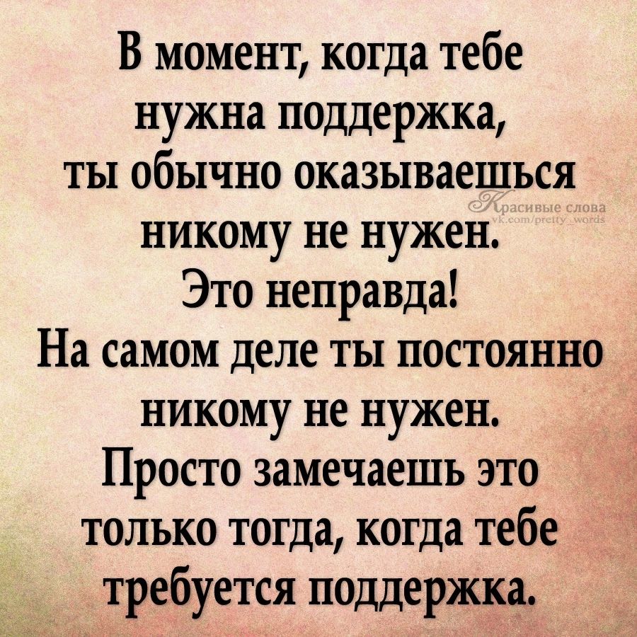 В момент когда тебе нужна поддержка ты обычно оказываешься никому не нужен Это неправда На самом деле ты постоянно никому не нужен Просто замечаешь это только тогда когда тебе требуется поддержка