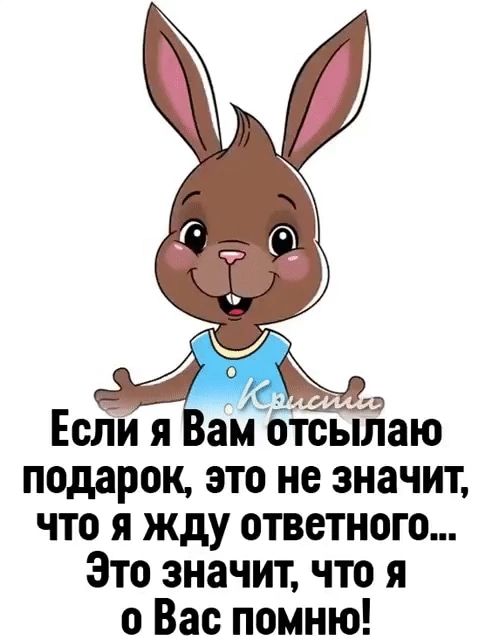 А 4455 Если я ам бтсьплаю подарок это не значит что я жду ответного Это значит что я о Вас помню