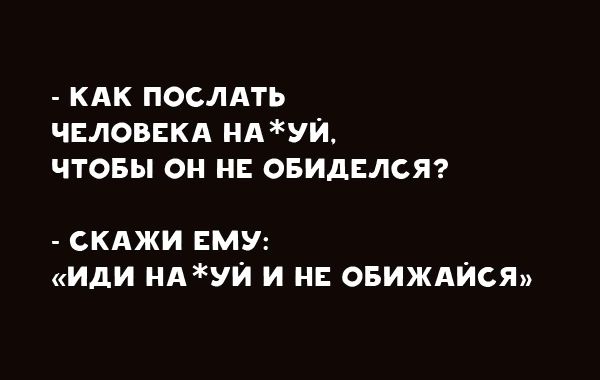 кдк послАть ЧЕЛОВЕКА идти чтовы он и овидклст сКАжи му иди НАУЙ и н ОБИЖАЙСЯ