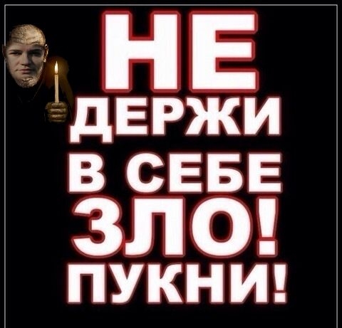 ЁЁ НЕ дЕРЖИ В СЕБЕ ЗЛО ПУКНИ