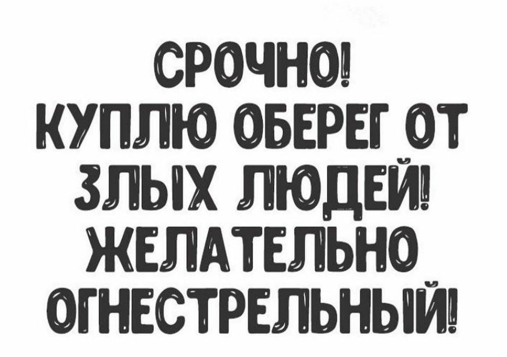 СРОЧНО КУПЛЮ ОБЕРЕГЮОТ ЗЛЫХ ЛЮДЕИШ ЖЕЛАТЕЛЬНО ОГНЕСТРЕЛЬНЫИ