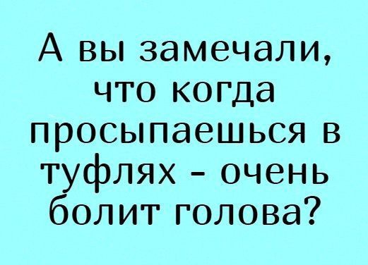 А вы замечали что когда просыпаешься в туфлях очень болит голова
