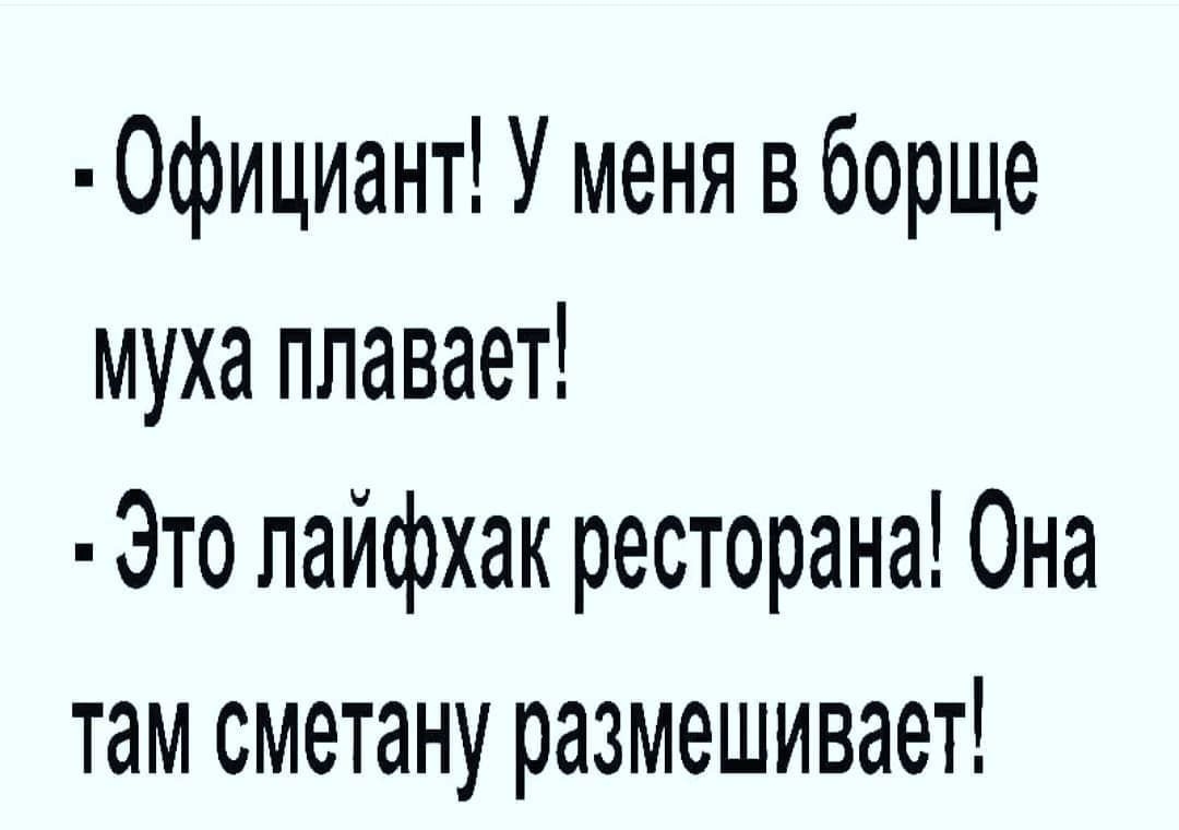 Официант У меня в борще муха плавает Это лайфхак ресторана Она там сметану размешивает