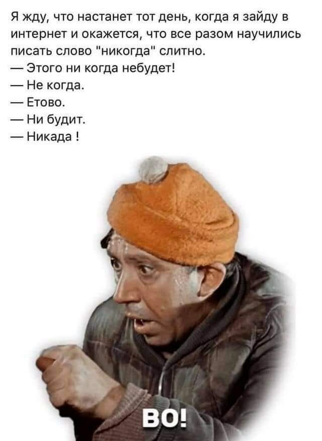 Я жду что настанет тот день когда я зайду в интернет и окажется что все разом научились писать слово никогда слитно Этого ни когда небудет Не когда Етово Ни будит Никада