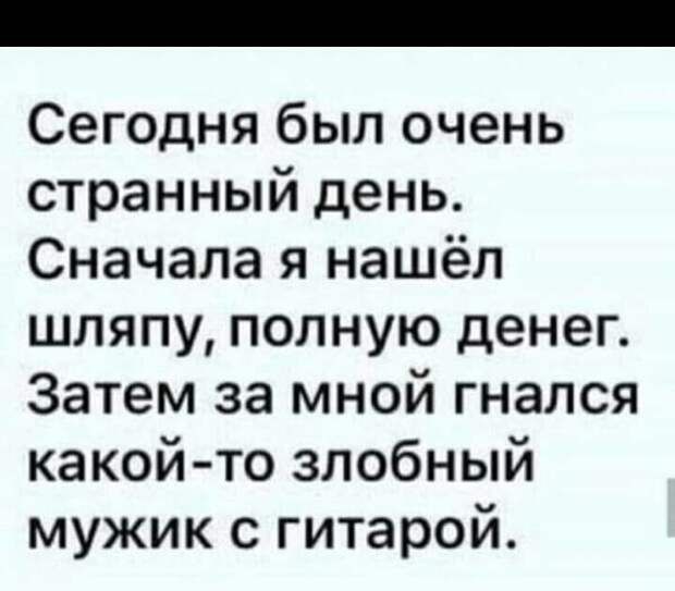 Сегодня был очень странный день Сначала я нашёл шляпу полную денег Затем за мной гнался какой то злобный мужик с гитарой