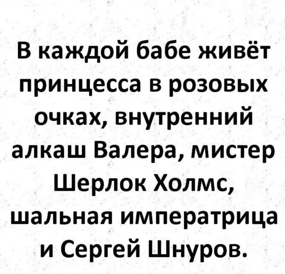 В каждой бабе живёт принцесса в розовых очках внутренний алкаш Валера мистер Шерлок Холмс шальная императрица и Сергей Шнуров