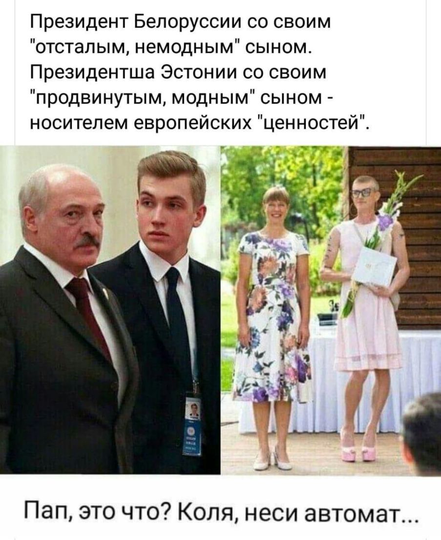 Президент Белоруссии со своим отсталым немодным сыном Президентша Эстонии со своим продвинутым модным сыном носителем европейских ценностей Пап это что Коля неси автомат