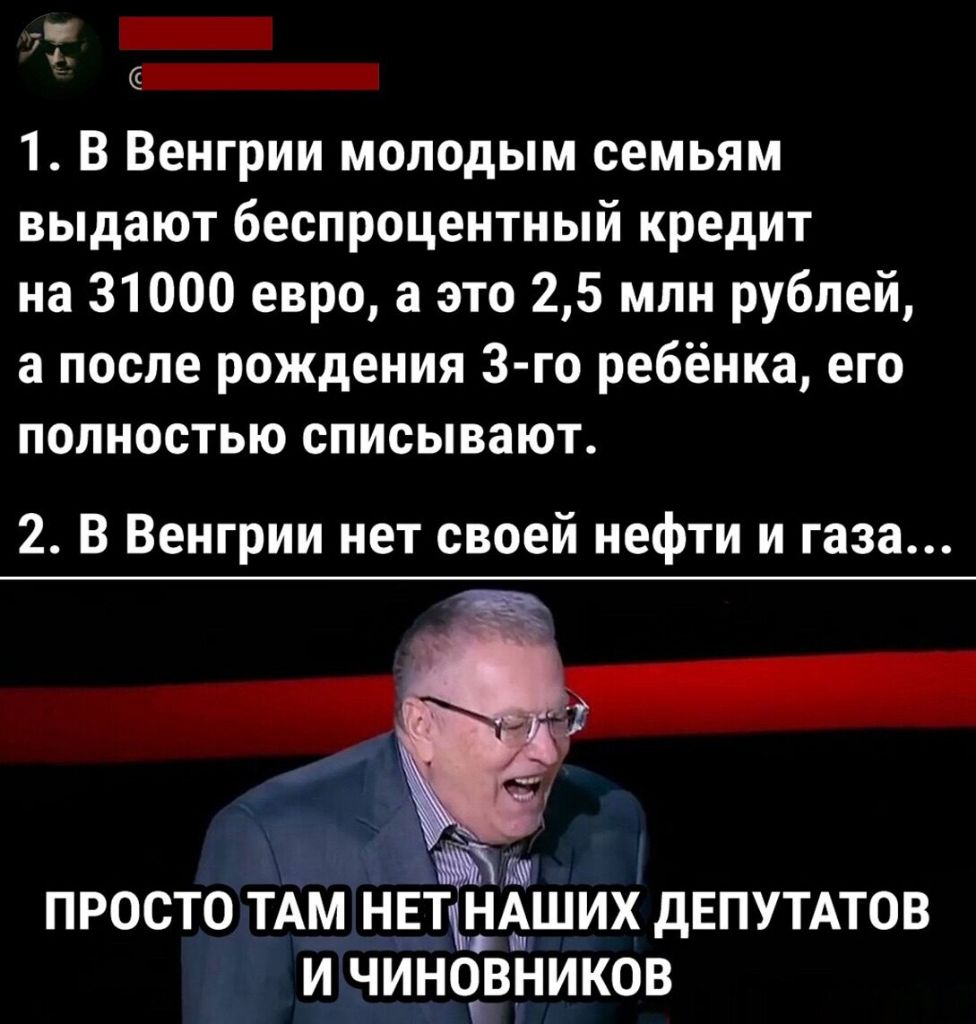 _ _ 1 В Венгрии молодым семьям выдают беспроцентный кредит на 31000 евро а это 25 млн рублей а после рождения 3 го ребёнка его ПОЛНОСТЬЮ СПИСЫВЗЮТ 2 В Венгрии нет своей нефти и газа ПРОСТО ТАМ НЕТШеШИХ ДЕПУТАТОВ И ЧИНОВНИКОВ