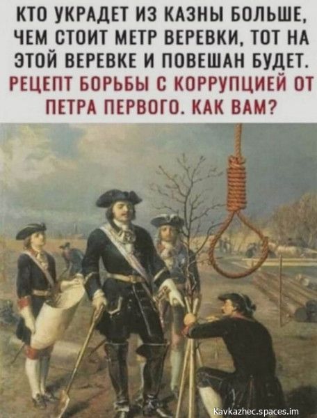 КТО УКРАДЕТ ИЗ КАЗНЬ БОЛЬШЕ ЧЕМ СТОИТ МЕТР ВЕРЕВКИ ТОТ НА ЭТОЙ ВЕРЕБКЕ И ПОВЕШАН БУДЕТ РЕЦЕПТ БОРЬБЫ с КОРРУПЦИЕЙ ОТ ПЕТРА ПЕРВОГО КАК ВАМ ьша1П5раш пп