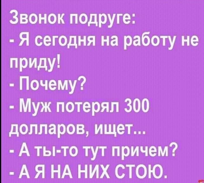 Звонок подруге Я сегодня на работу не приду Почему Муж потерял 300 долларов ищет А ты то тут причем А Я НА НИХ СТОЮ