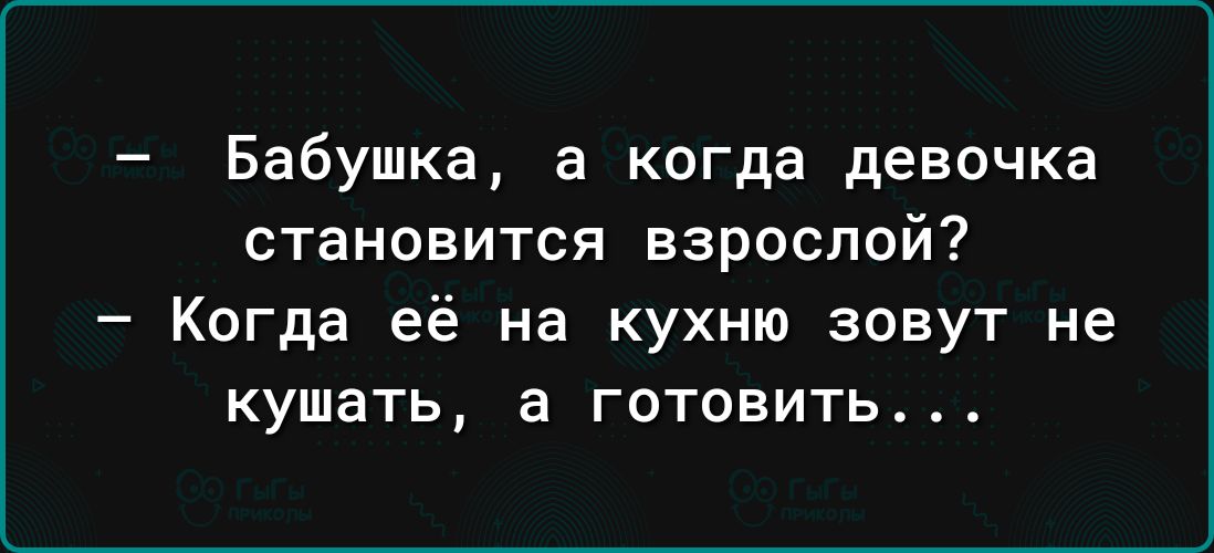 Бабушка а когда девочка становится взрослой Когда её на кухню зовут не кушать а готовить