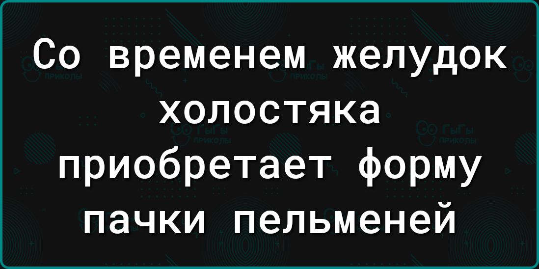 Со временем желудок холостяка приобретает форму пачки пельменей