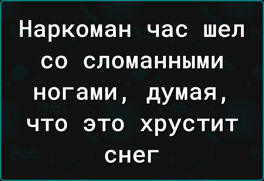 Наркоман час шел со сломанными ногами думая что это хрустит снег
