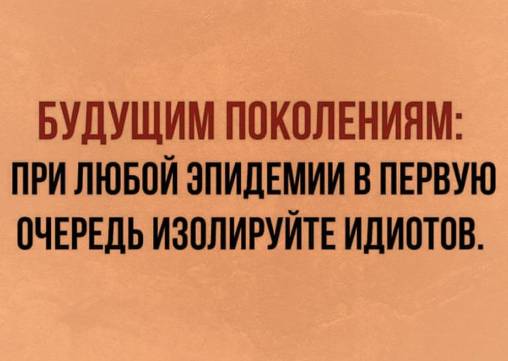 БУДУЩИМ ПОКОЛЕНИЯМ ПРИ ЛЮБОЙ ЭПИДЕМИИ В ПЕРВУЮ ОЧЕРЕДЬ ИЗОЛИРУЙТЕ ИДИПТПВ