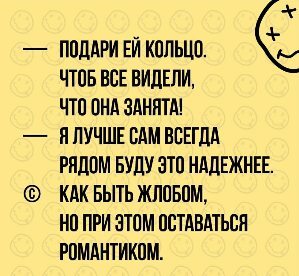 ПОДАРИ ЕЙ КОЛЬЦО ЧТОБ ВОЕ ВИДЕЛИ ЧТО ОНА ЗАНЯТА Я ЛУЧШЕ ОАМ ВСЕГДА РЯДОМ БУДУ ЭТО НАДЕЖНЕЕ КАК БЫТЬ ЖЛОБОМ НО ПРИ ЭТОМ ОСТАВАТЬСЯ РОМАНТИКОМ
