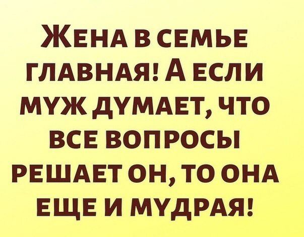 ЖЕНА в свмьв глдвндяг А ЕСЛИ муж думдвъ что все вопросы РЕШАЕТ он то онд ЕЩЕ и мудрдт