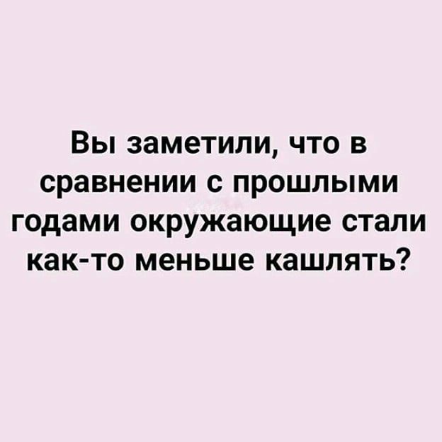 ВЫ заметили ЧТО В сравнении С ПРОШЛЫМИ годами окружающие стали как то меньше КЗШЛЯТЬ
